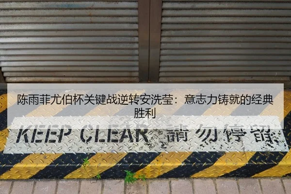 陈雨菲尤伯杯关键战逆转安洗莹：意志力铸就的经典胜利