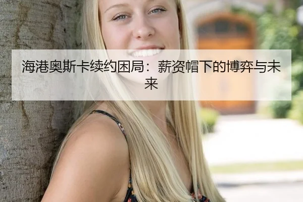 海港奥斯卡续约困局：薪资帽下的博弈与未来