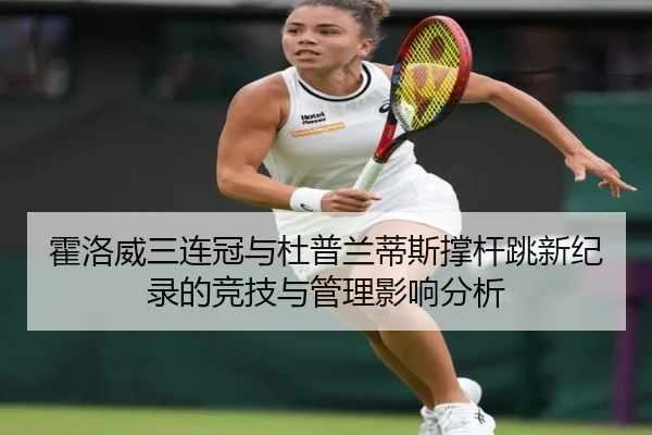 霍洛威三连冠与杜普兰蒂斯撑杆跳新纪录的竞技与管理影响分析