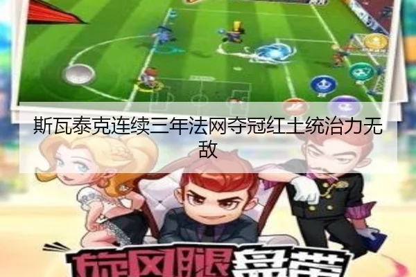 斯瓦泰克连续三年法网夺冠红土统治力无敌
