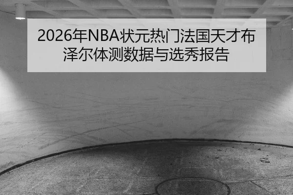 2026年NBA状元热门法国天才布泽尔体测数据与选秀报告
