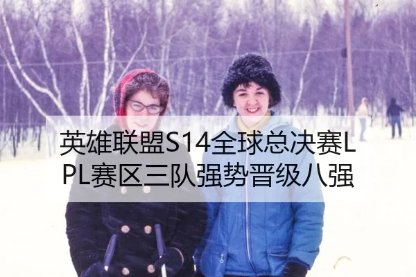 英雄联盟S14全球总决赛LPL赛区三队强势晋级八强