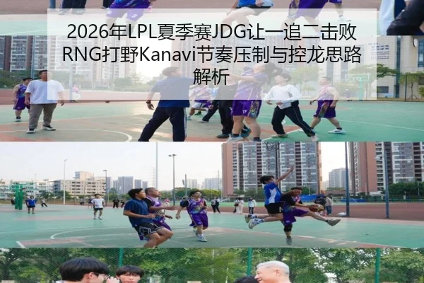 2026年LPL夏季赛JDG让一追二击败RNG打野Kanavi节奏压制与控龙思路解析