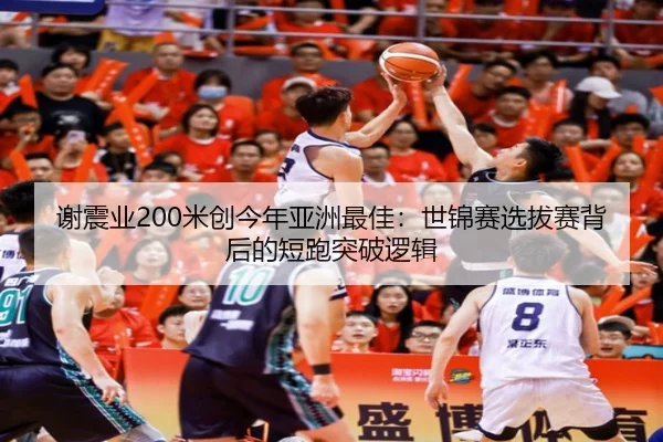 谢震业200米创今年亚洲最佳：世锦赛选拔赛背后的短跑突破逻辑